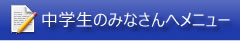 中学生のみなさんへメニュー